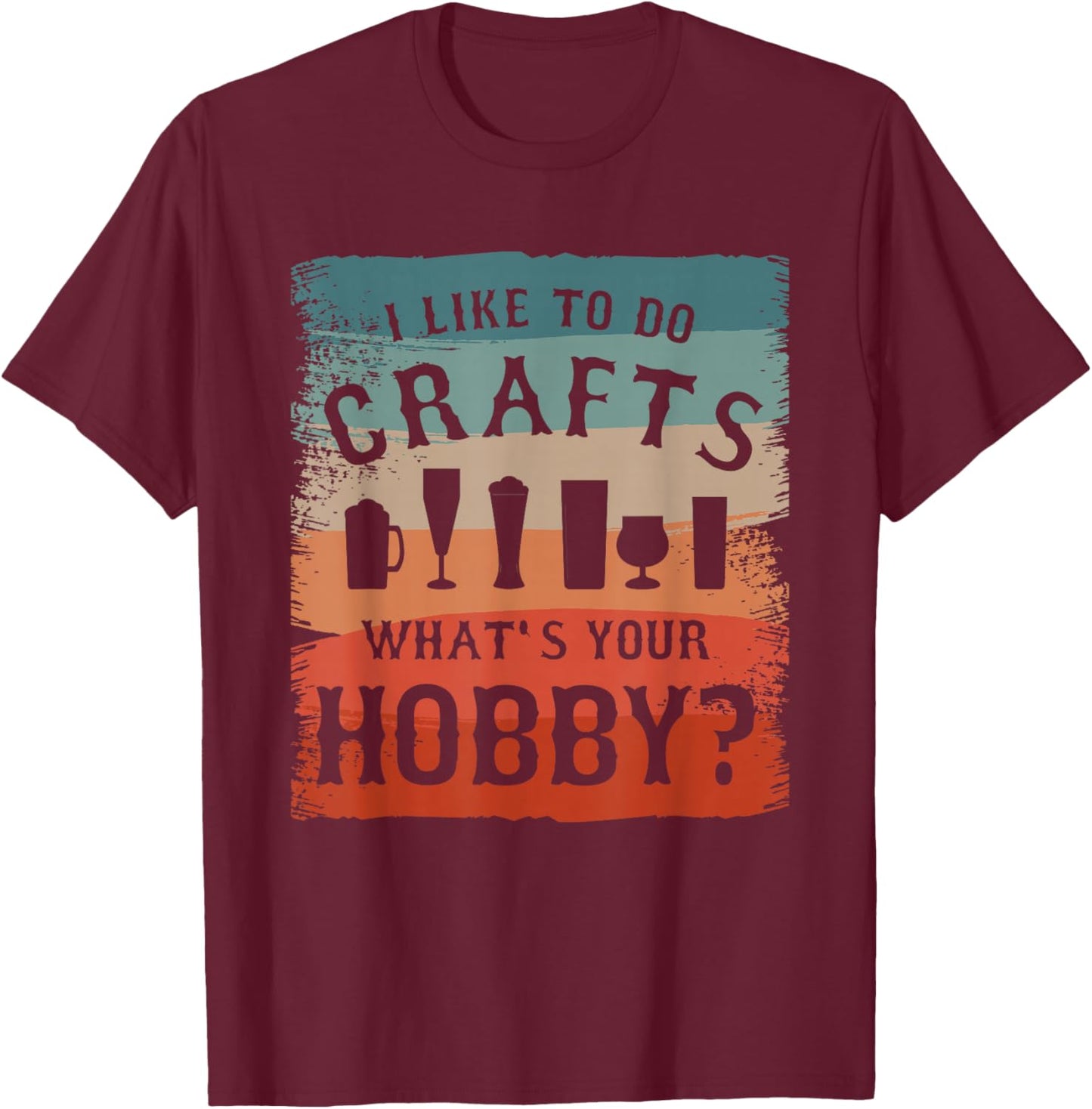 I Like To Do Crafts What's Your Hobby Brewing Craft Beer T-Shirt - T-Shirt | Maroon