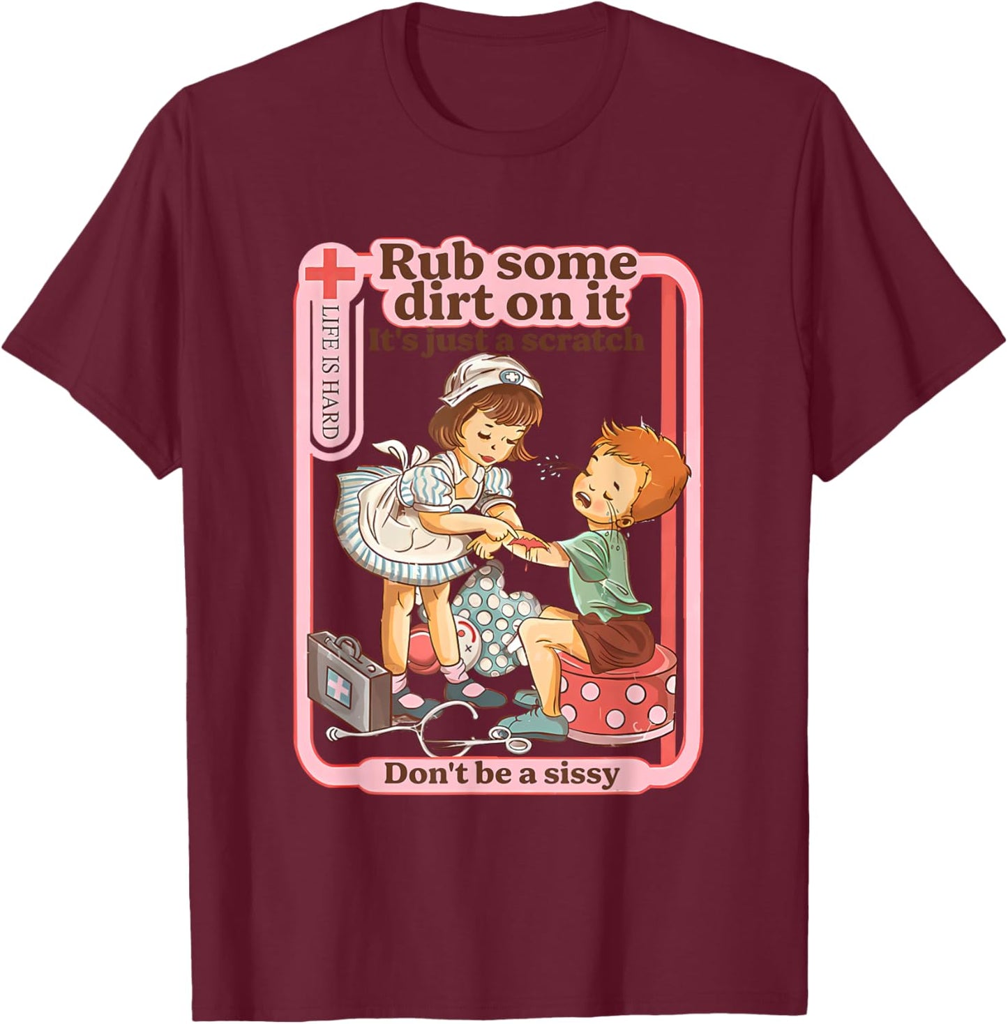 Rub Some Dirt On It It's Just A Scratch Don't Be A Sissy T-Shirt - T-Shirt | Maroon