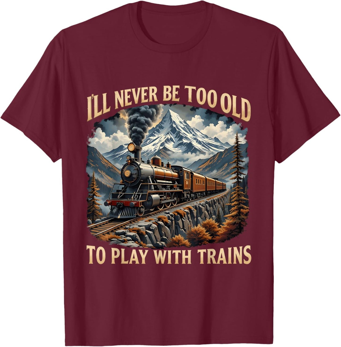 Train Lover I'll Never Be Too Old To Play With Trains Design T-Shirt - T-Shirt | Maroon