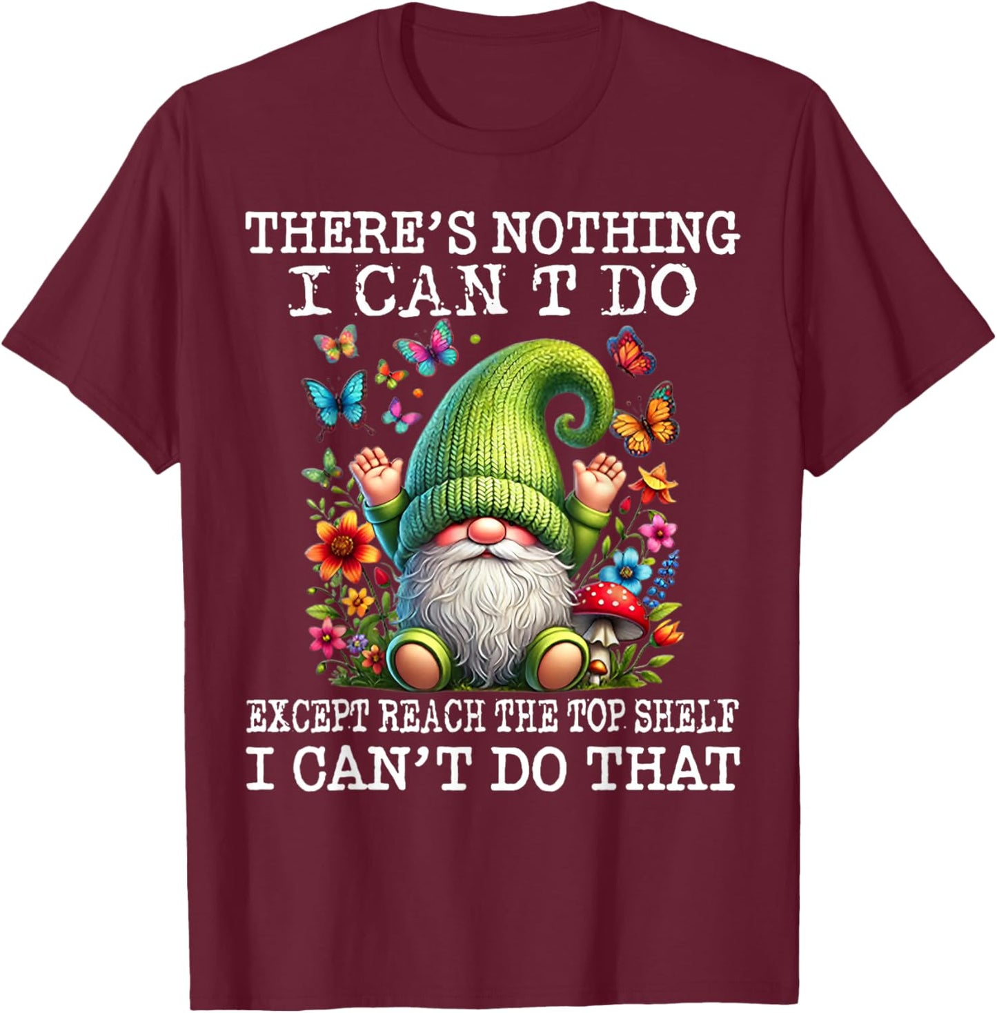 Gnome There's Nothing I Can't Do Except Reach The Top Shelf T-Shirt - T-Shirt | Maroon