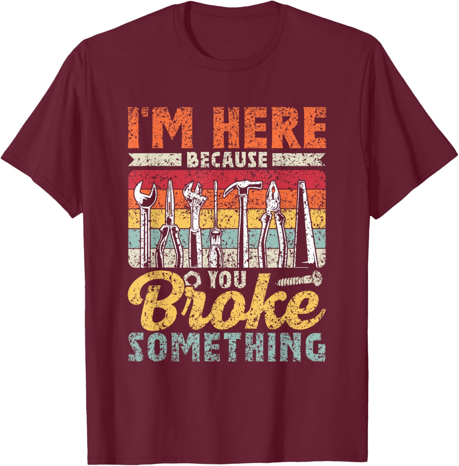 I'm Here Because You Broke Something Mr Fix It T-Shirt - T-Shirt | Maroon