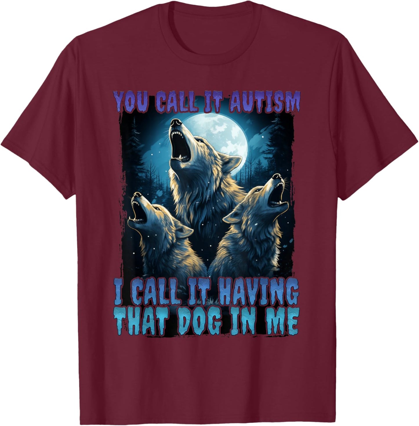 You Call It Autism I Call It Having That Dawg In Me Wolf T-Shirt - T-Shirt | Maroon