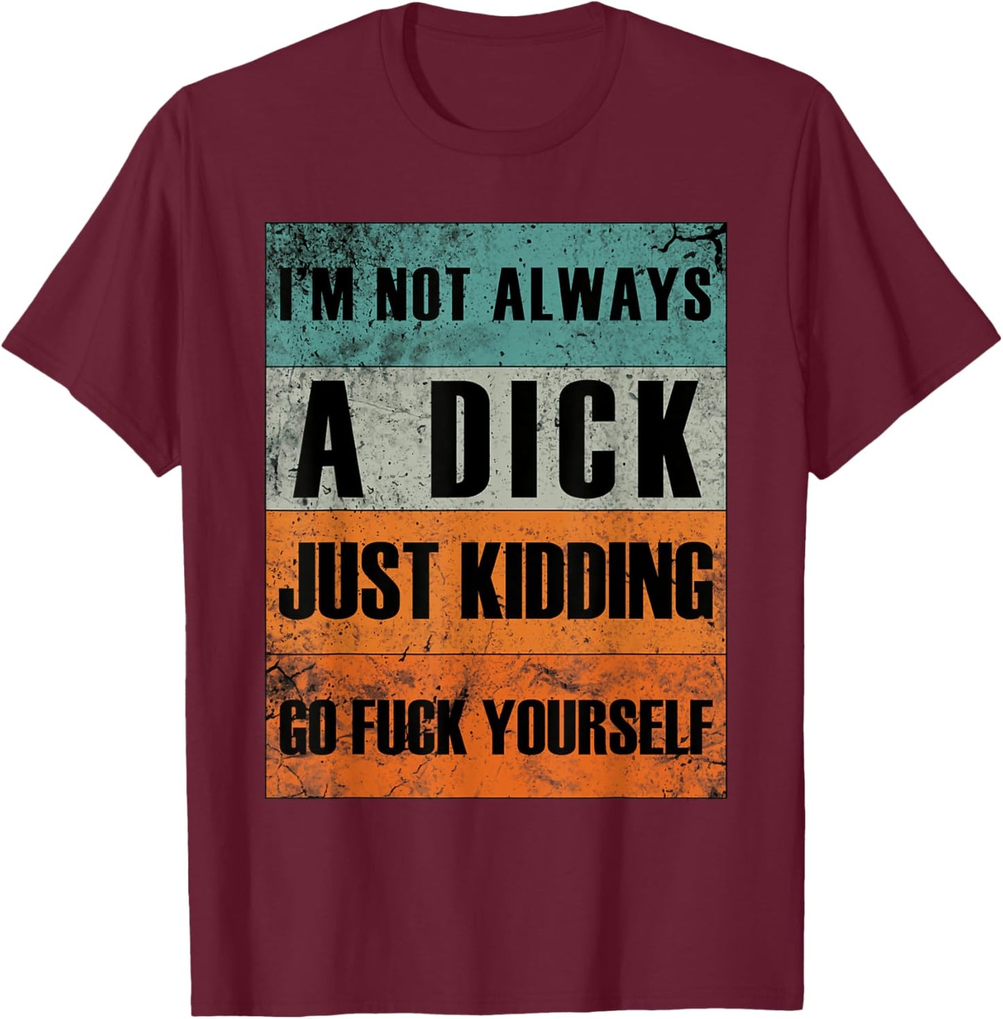 I'm Not Always A Dick - Just Kidding Go Fuck Yourself T-Shirt - T-Shirt | Maroon