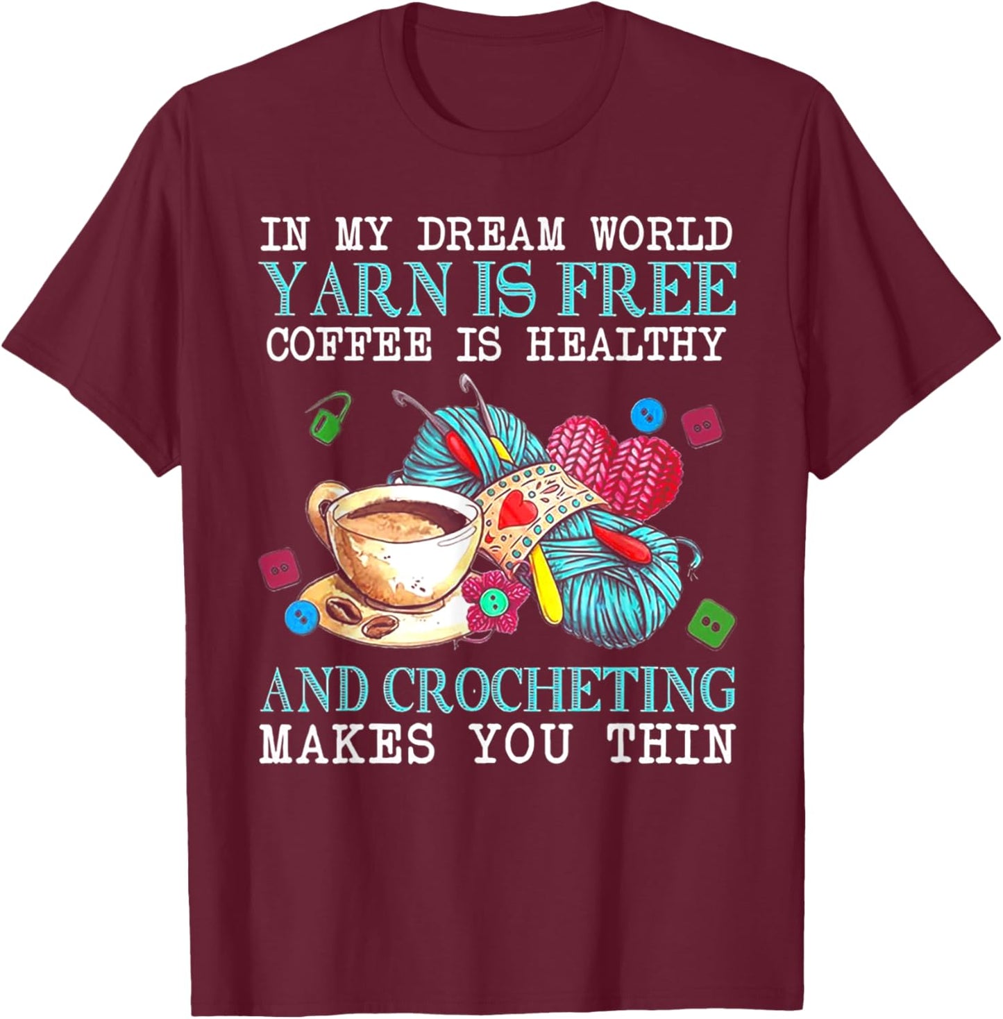 In My Dream World Yarn Is Free Coffee Is Healthy& Crocheting T-Shirt - T-Shirt | Maroon