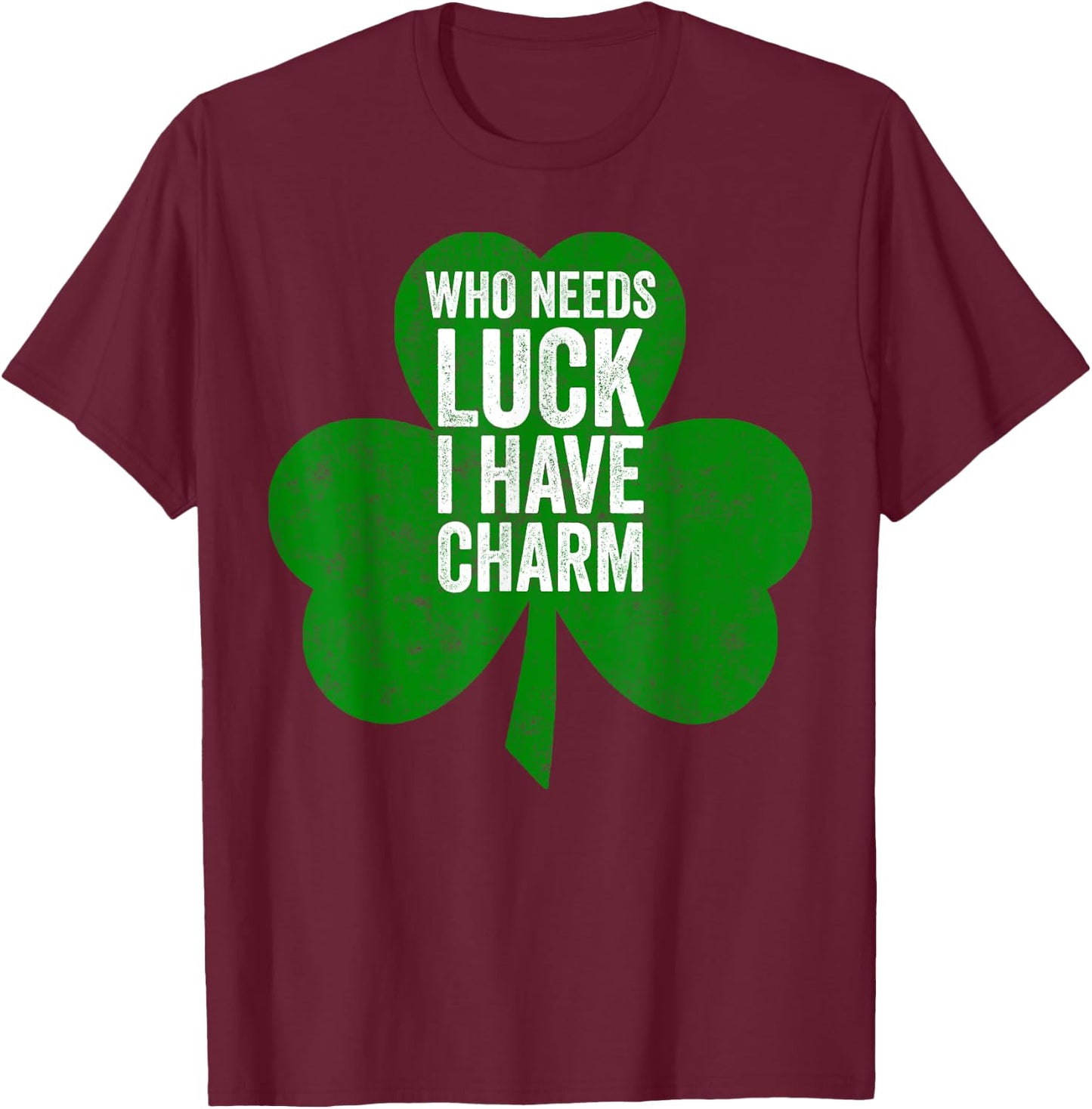 Saint Patricks Day Funny Gift Who Needs Luck I Have Charm T-Shirt - T-Shirt | Maroon