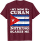 My Mom Is Cuban Nothing Scares Me Cuba Mother's Day T-Shirt - T-Shirt | Maroon