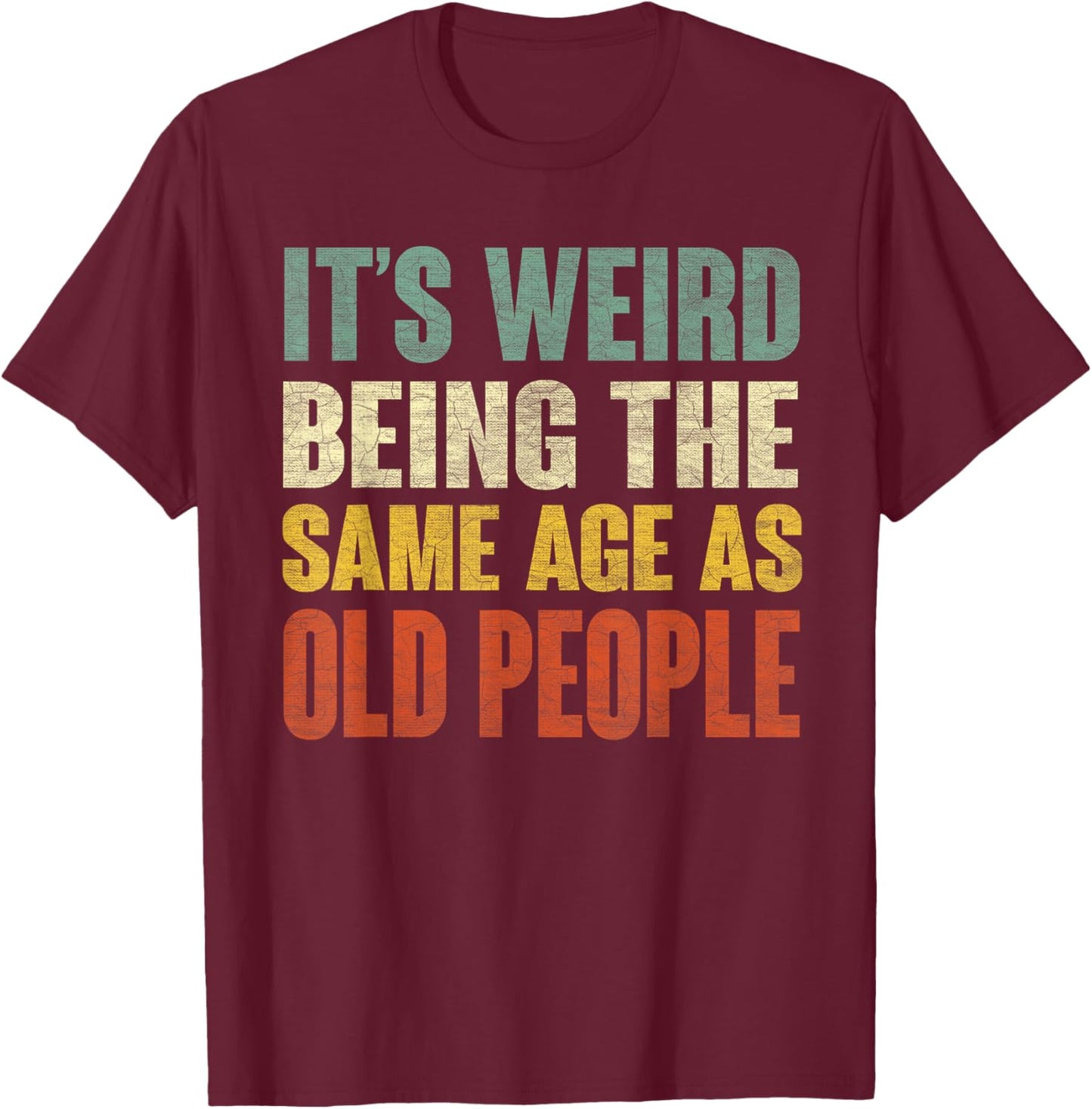 It's Weird Being The Same Age As Old People Funny Sarcastic T-Shirt - T-Shirt | Maroon