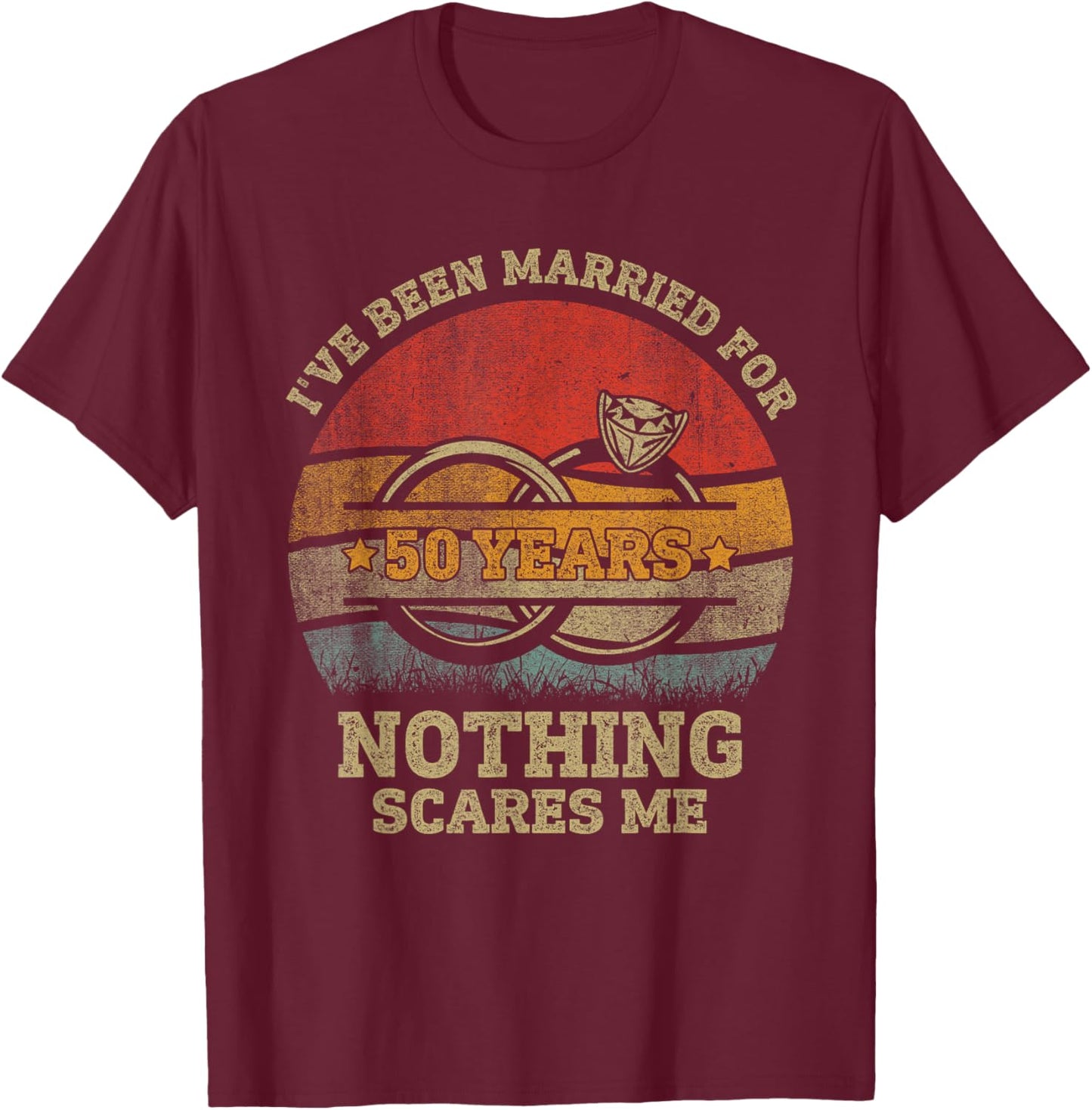I've Been Married 50 Year Nothing Scares Me 50th Anniversary T-Shirt - T-Shirt | Maroon