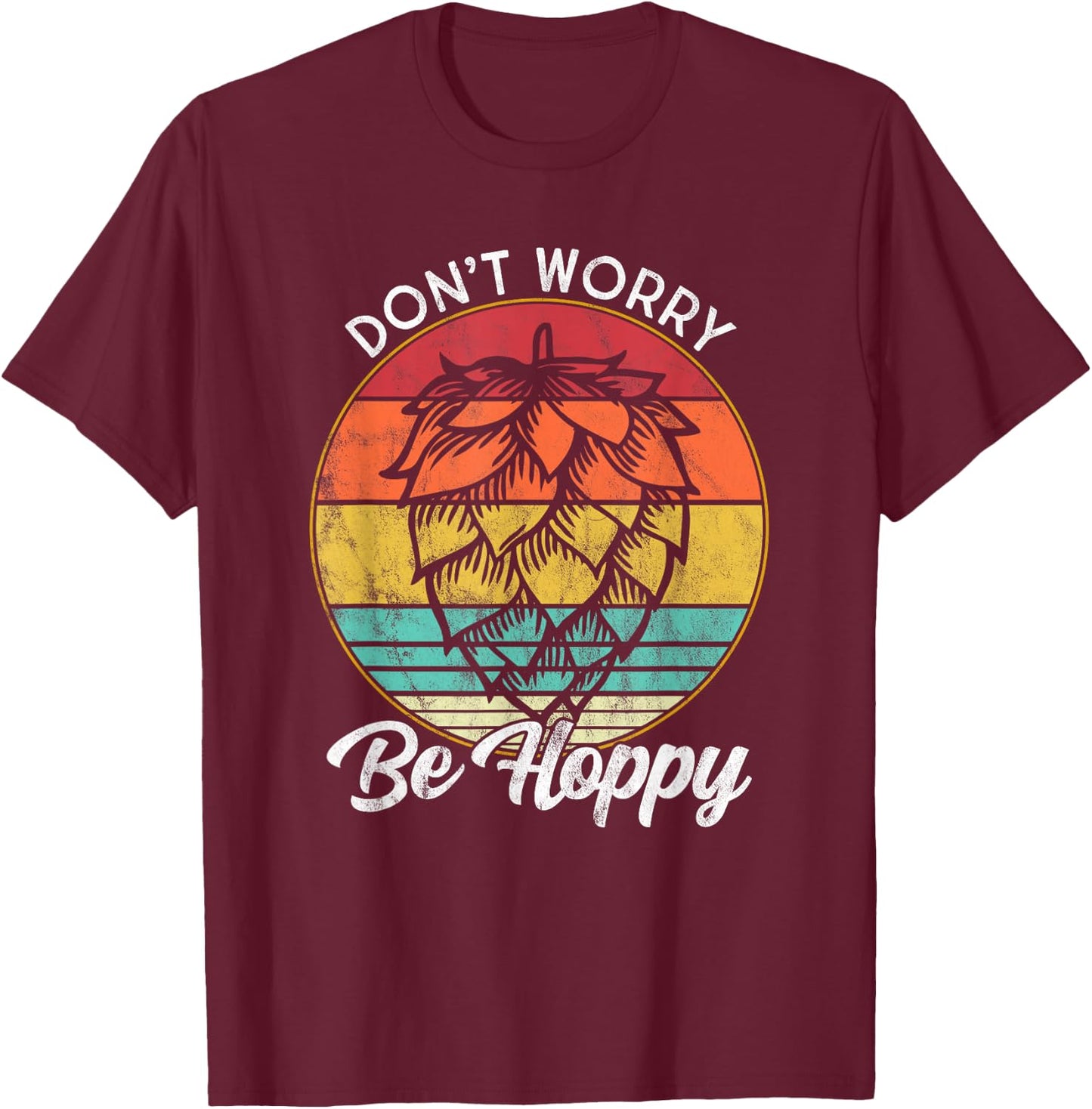I Need An IPA Beer quote be Hoppy, Don't worry Craft beer T-Shirt - T-Shirt | Maroon