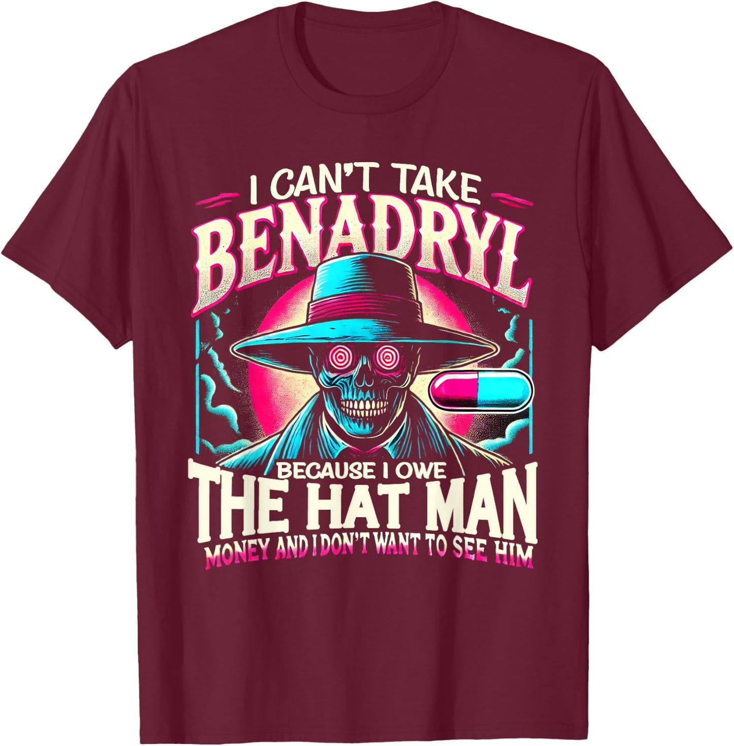 I Can't Take Benadryl Because I Owe The Hat Man Money T-Shirt - T-Shirt | Maroon