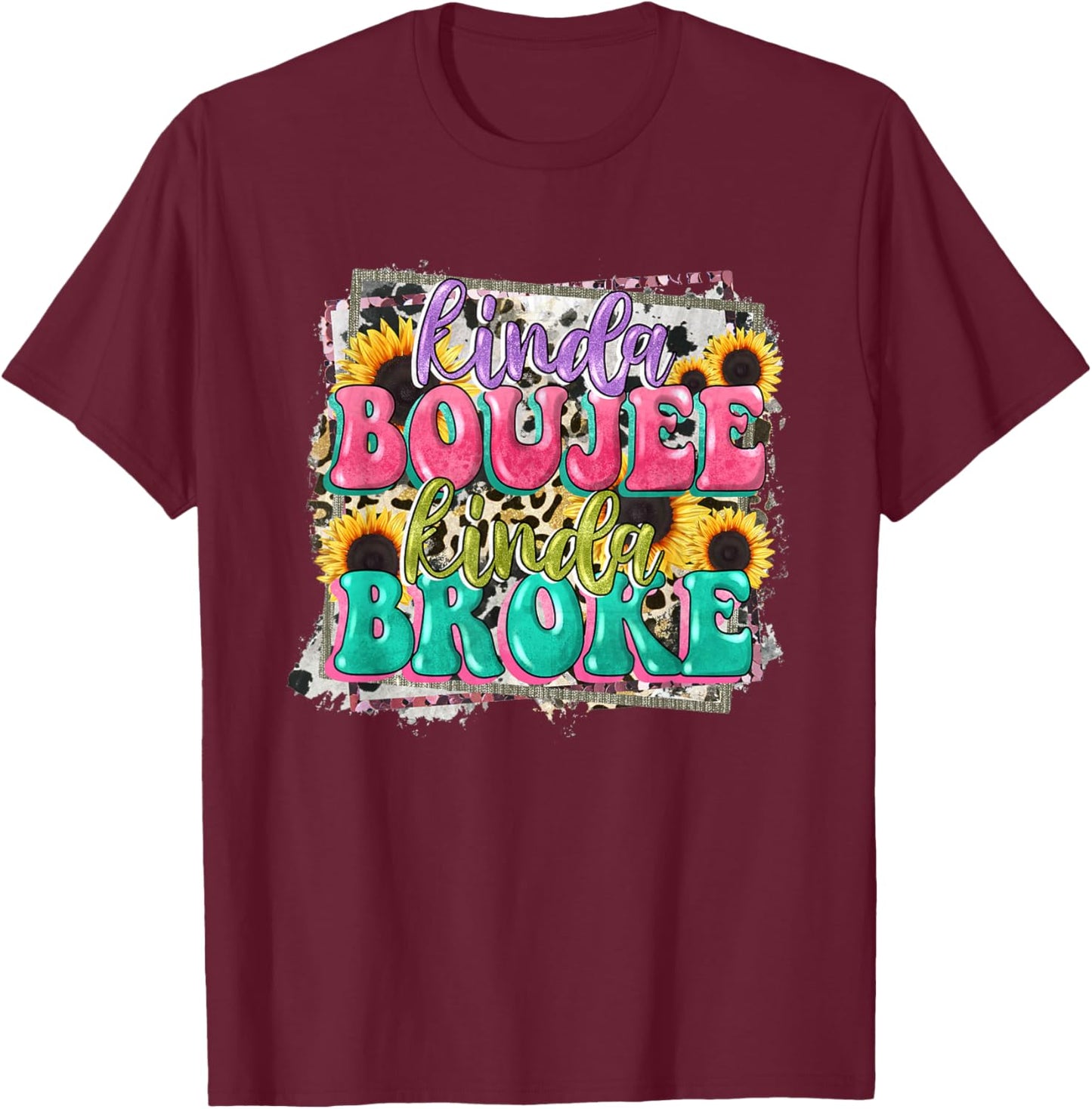 Leopard Kinda Boujee Kinda Broke Sunflowers Western Boujee T-Shirt - T-Shirt | Maroon