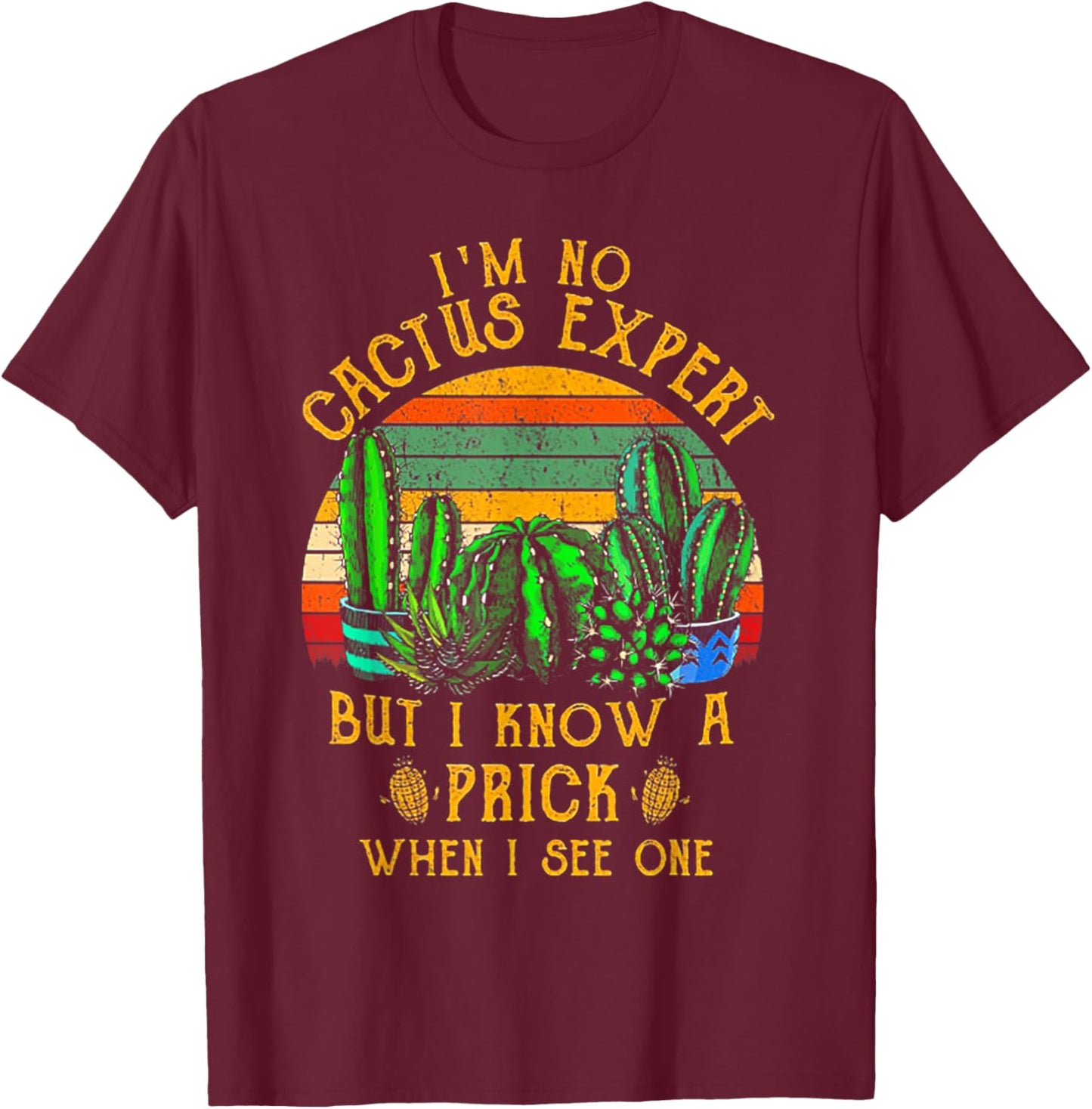 I'm No Cactus Expert But I Know A Prick When I See One T-Shirt - T-Shirt | Maroon
