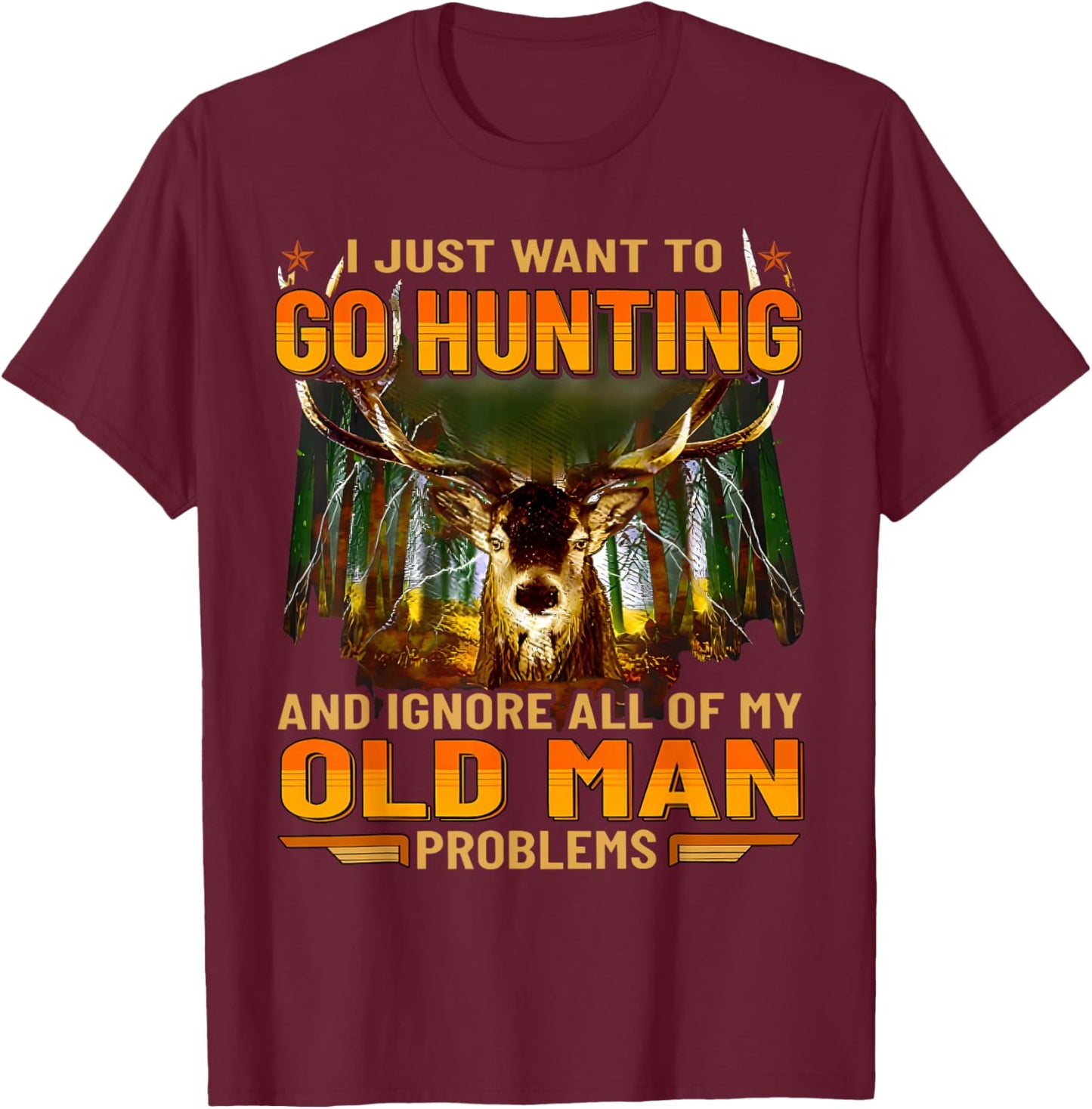 I Just Want To Go Hunting Ignore Al Of My Old Man Problem T-Shirt - T-Shirt | Maroon