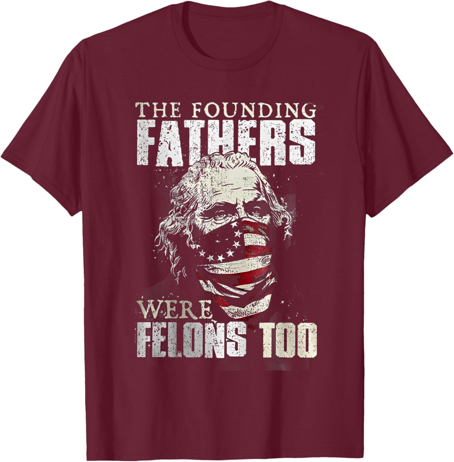 The Founding Fathers Were Felons Too T-Shirt - T-Shirt | Maroon