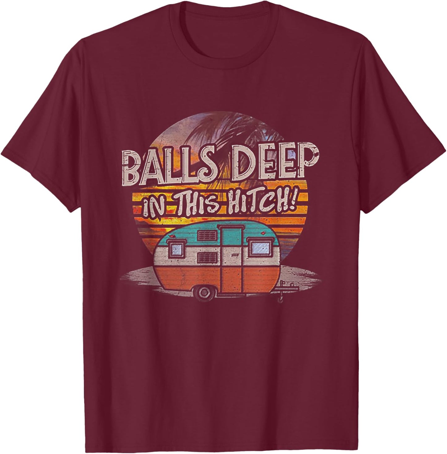 Balls Deep in This Hitch Funny Camping Gift T-Shirt - T-Shirt | Maroon