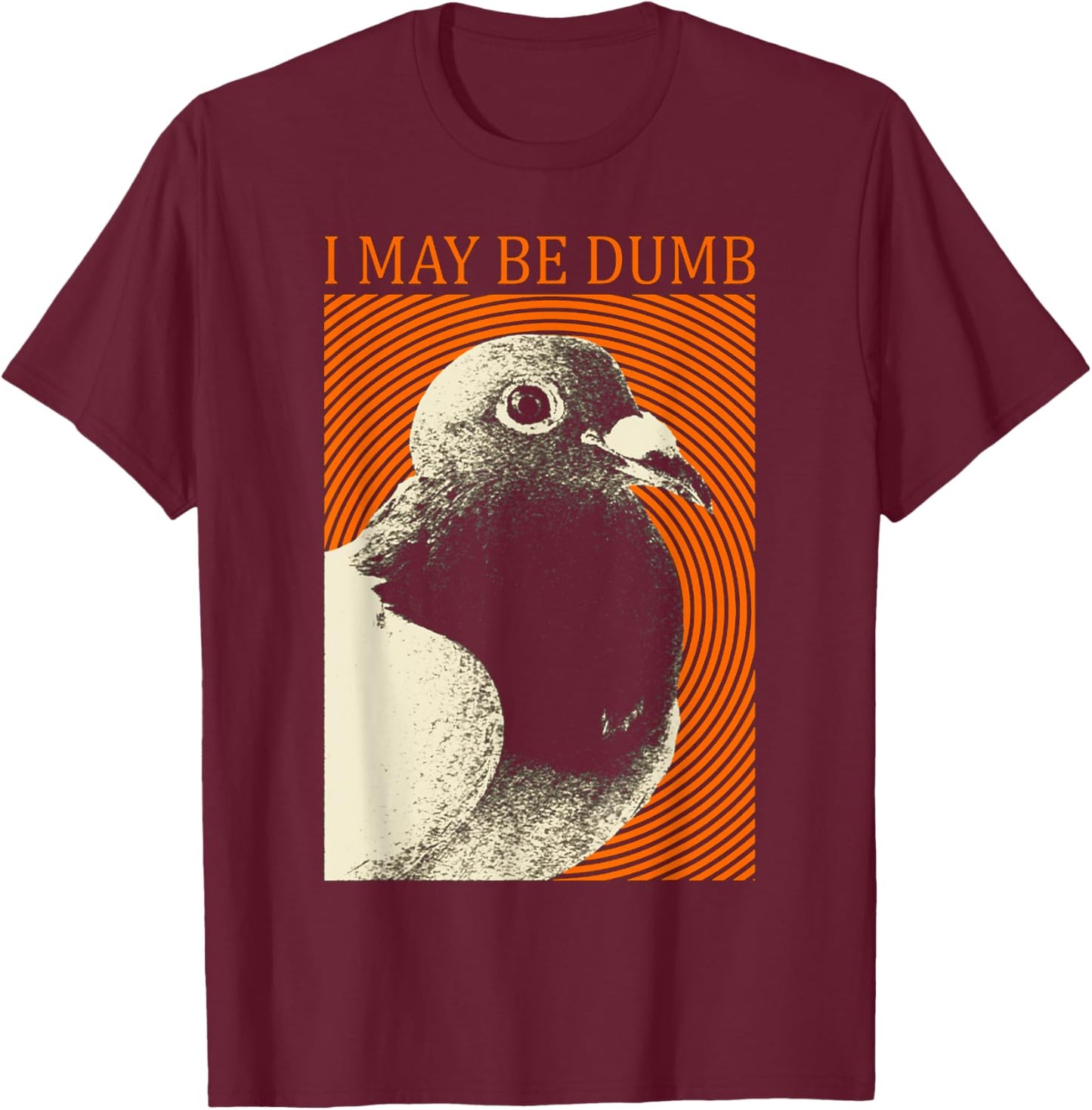 I May Be Dumb Pigeon I May Be Dumb Pigeon T-Shirt - T-Shirt | Maroon