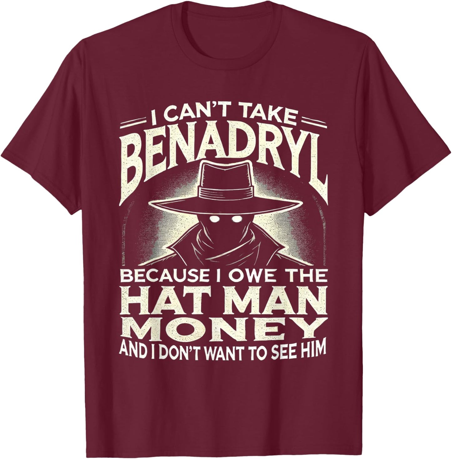 I Can't Take Benadryl Because I Owe The Hat Man Money T-Shirt - T-Shirt | Maroon