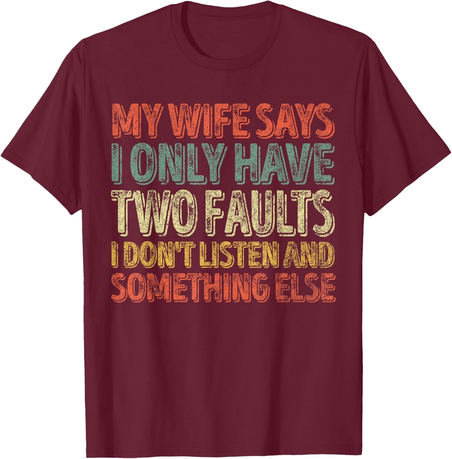 My Wife Says I Only Have Two Faults Shirt Funny Christmas T-Shirt - T-Shirt | Maroon