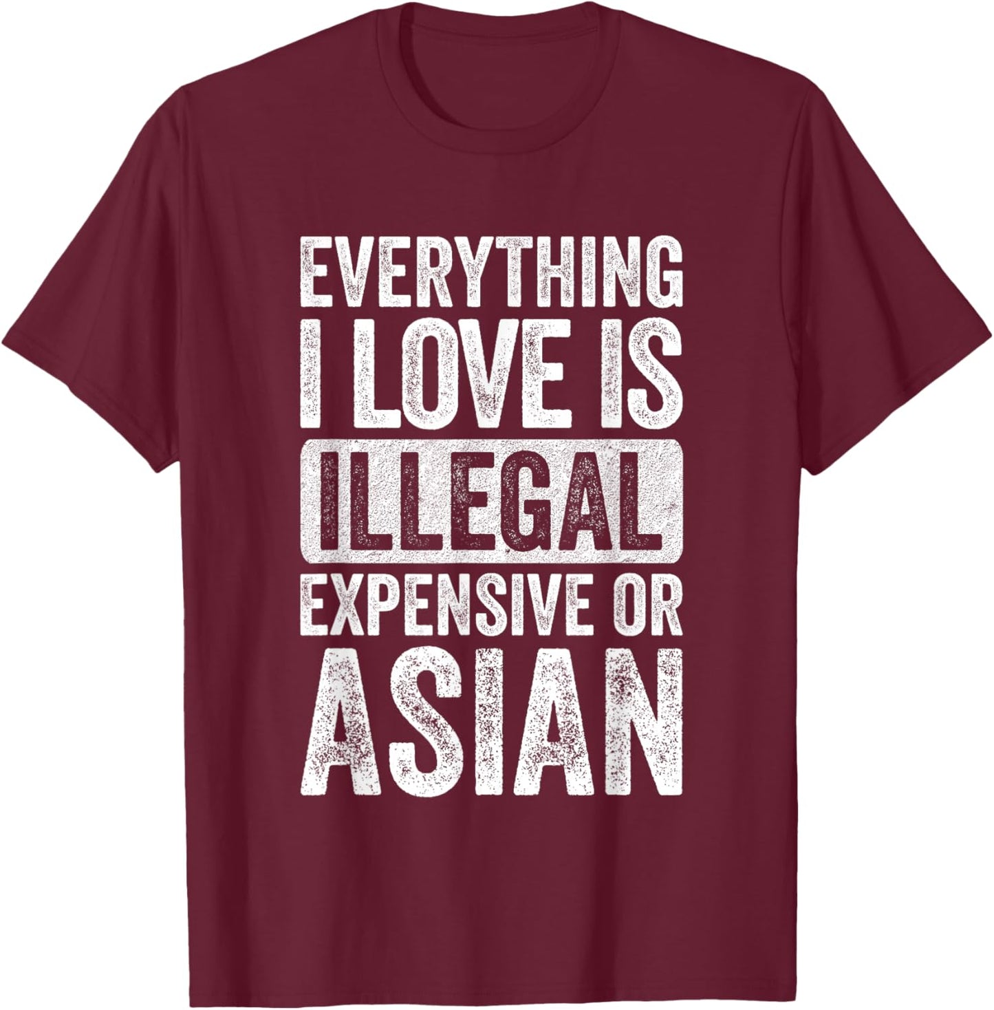 Everything I Love is Illegal Expensive or Asian Wife T-Shirt - T-Shirt | Maroon