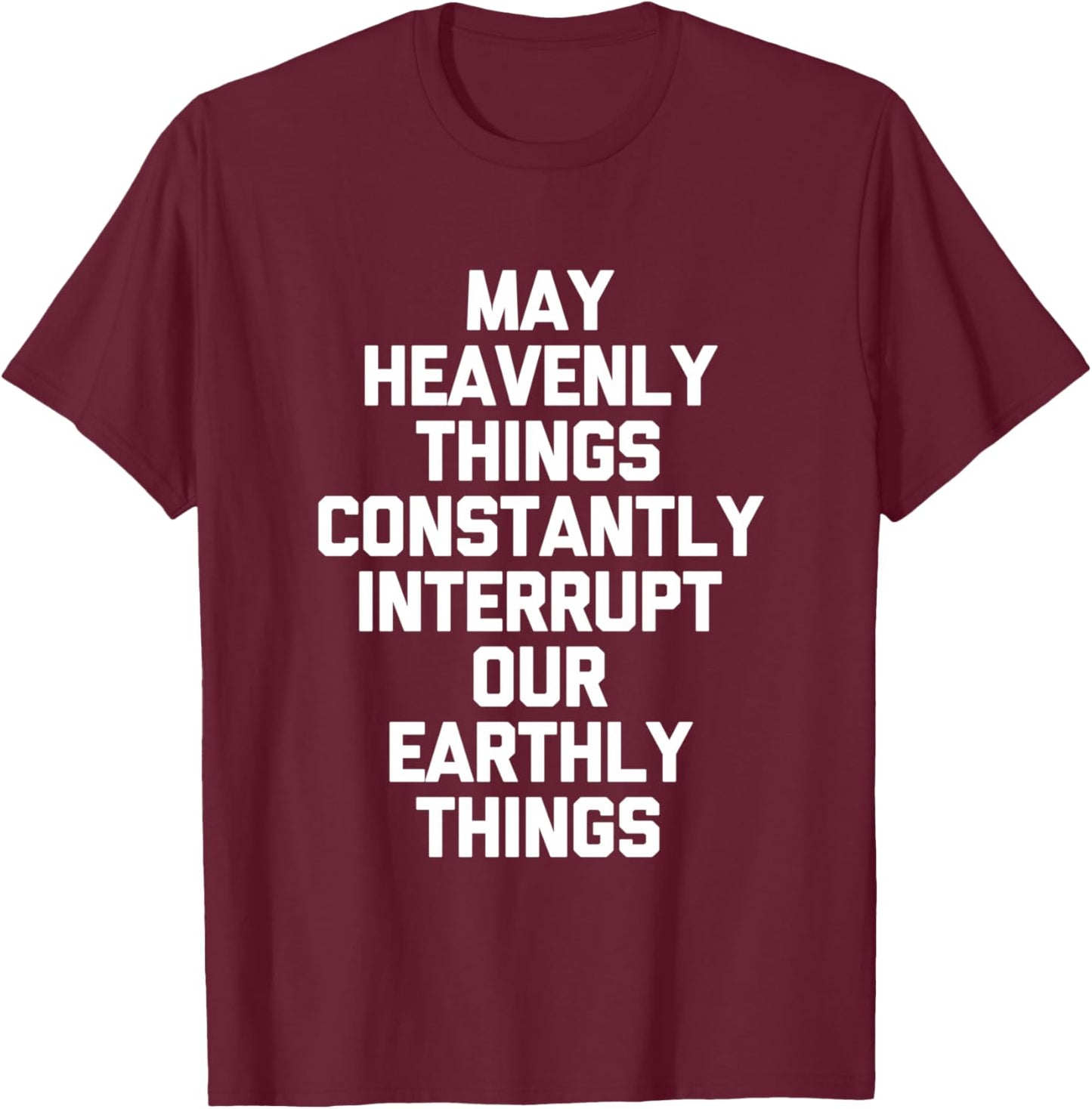 May Heavenly Things Constantly Interrupt Our Earthly Things T-Shirt - T-Shirt | Maroon