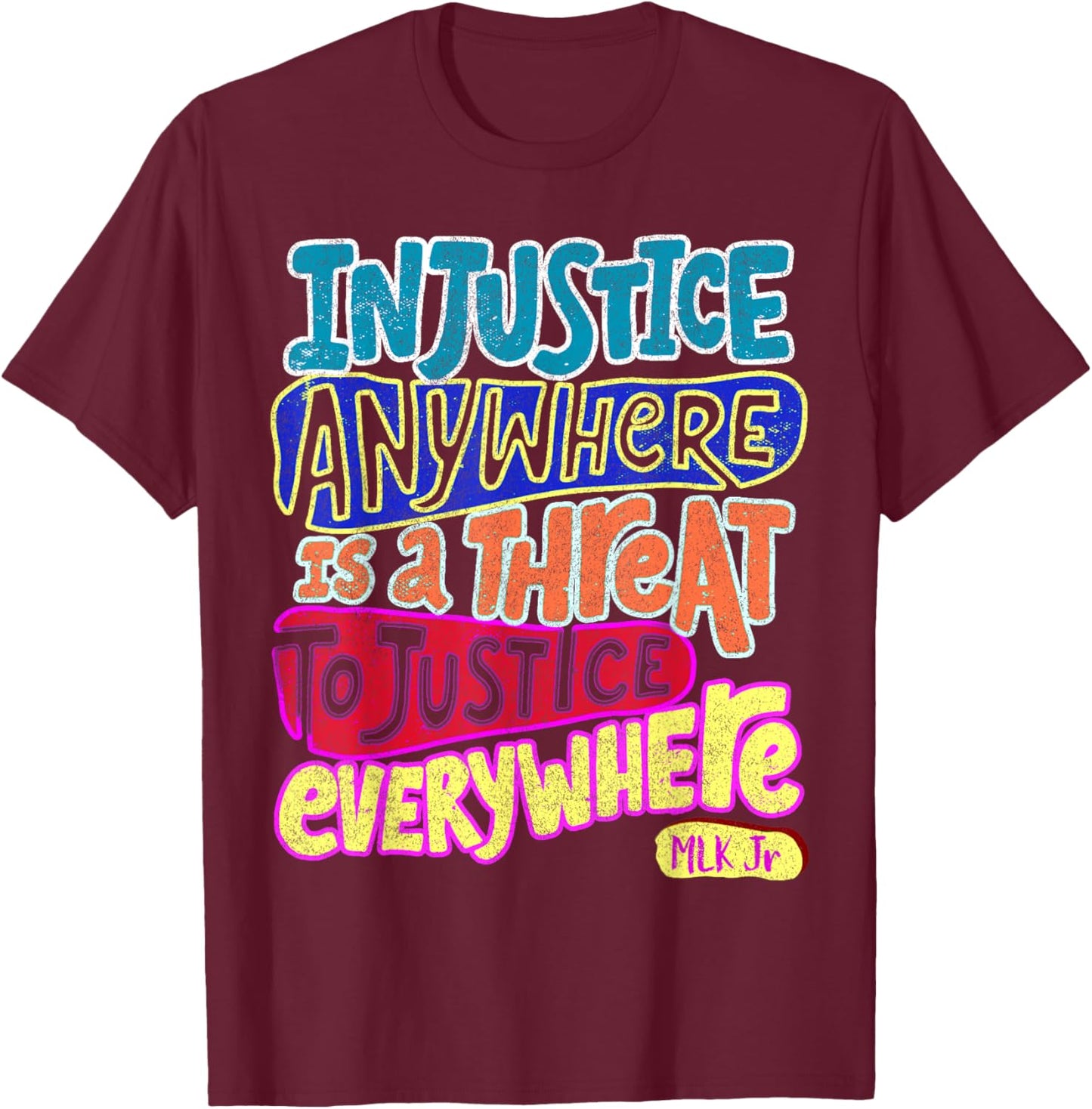 Injustice Anywhere Is A Threat To Justice Everywhere T-Shirt - T-Shirt | Maroon