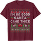 Im so Good Santa Came Twice Naughty Ugly Dirty Santa T-Shirt - T-Shirt | Maroon