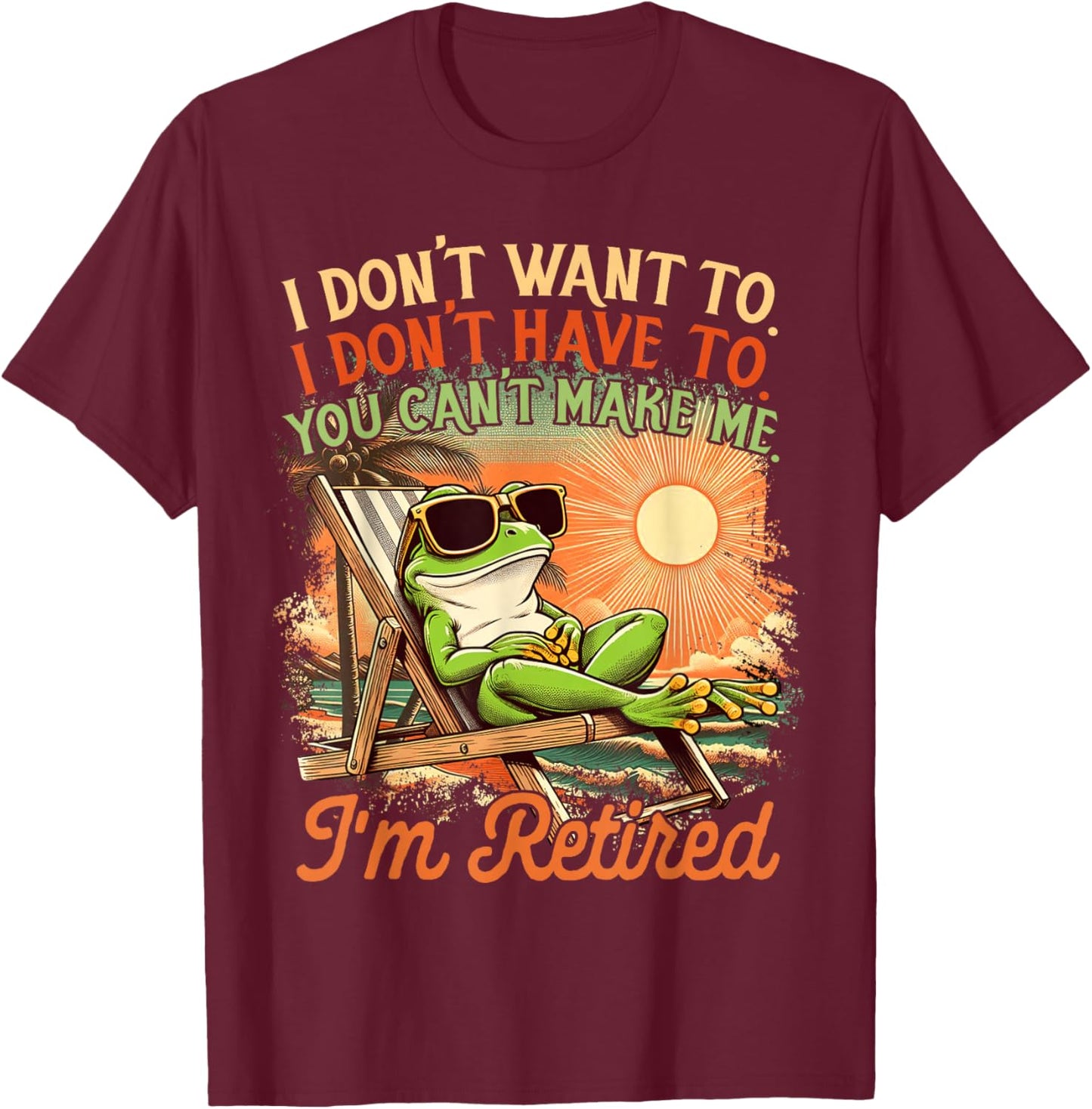 Retired Coworker I Don't Want To I Don't Have To I'm Retired T-Shirt - T-Shirt | Maroon