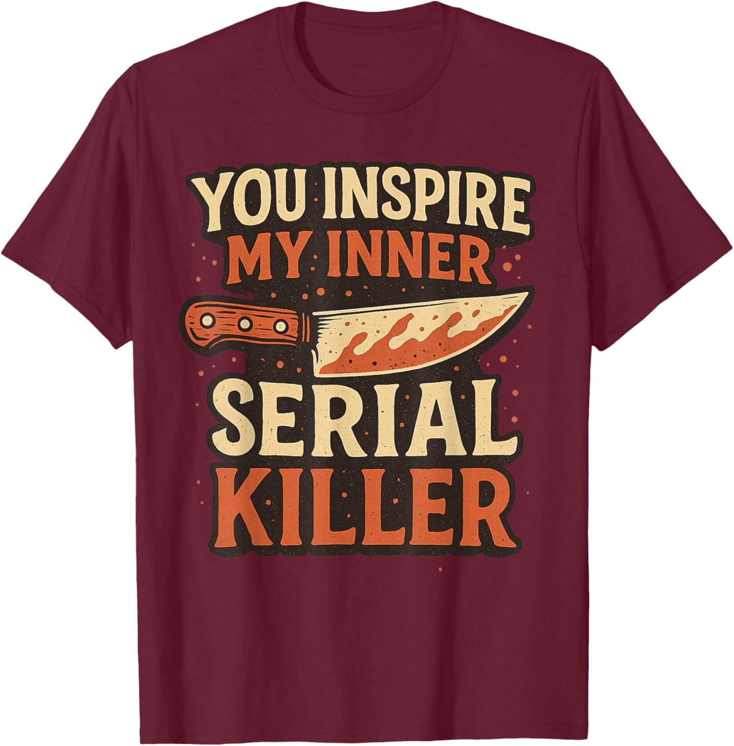 You Inspire My Inner Serial Killer Spooky Season Halloween T-Shirt - T-Shirt | Maroon
