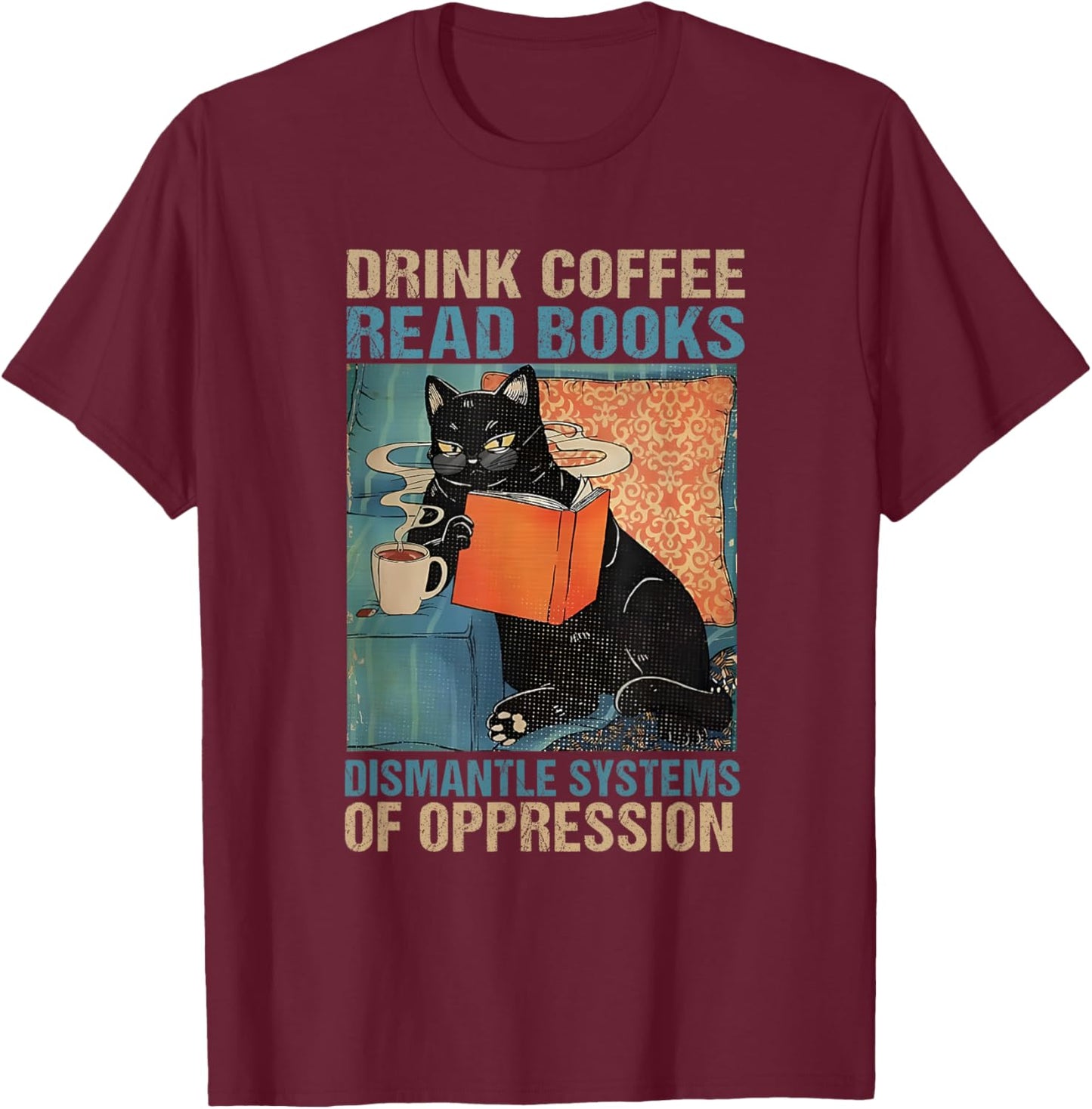 Drink Coffee Read Books Dismantle Systems Of Oppression Cat T-Shirt - T-Shirt | Maroon