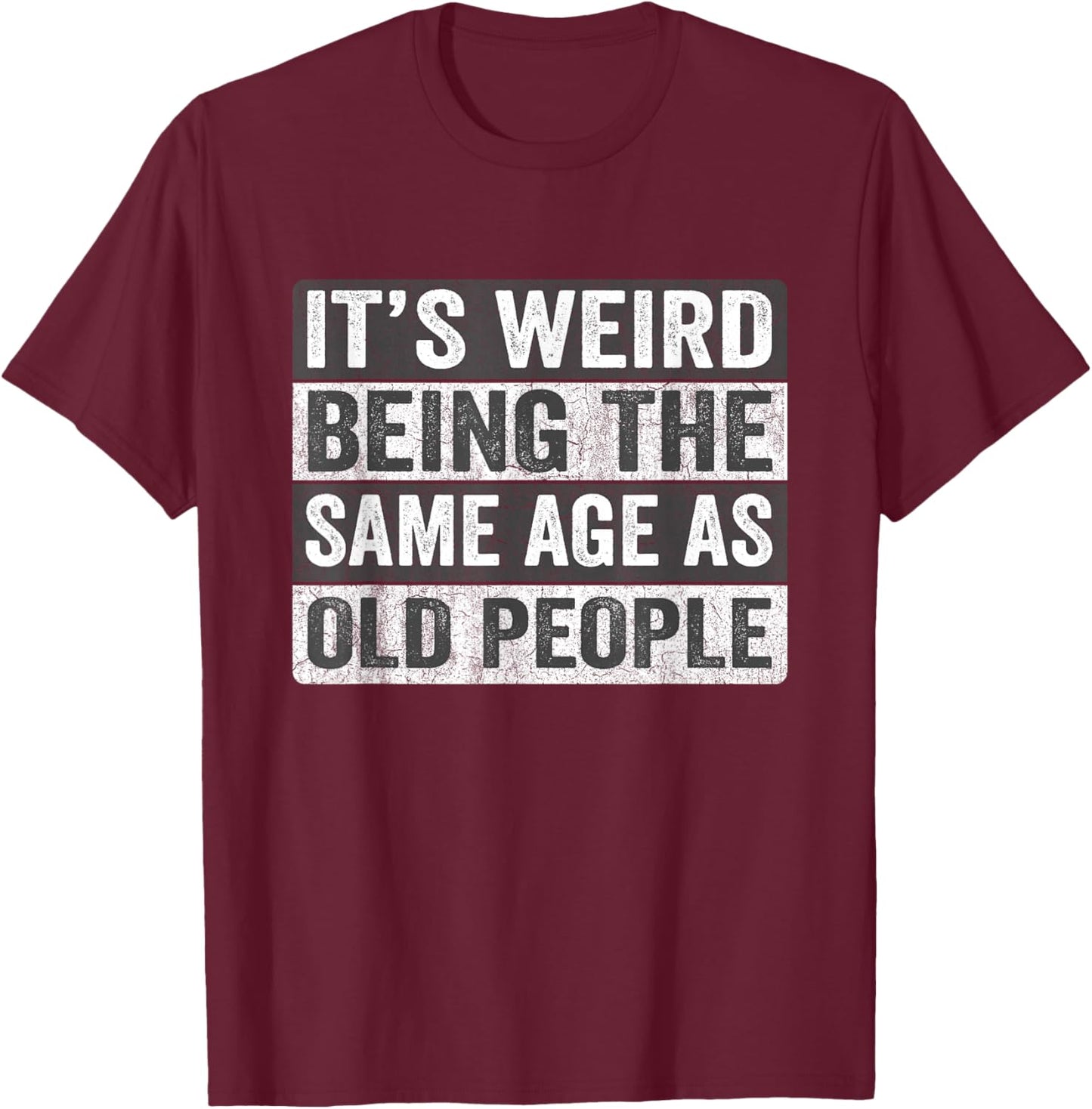 It's Weird Being The Same Age As Old People Funny Sarcastic T-Shirt - T-Shirt | Maroon