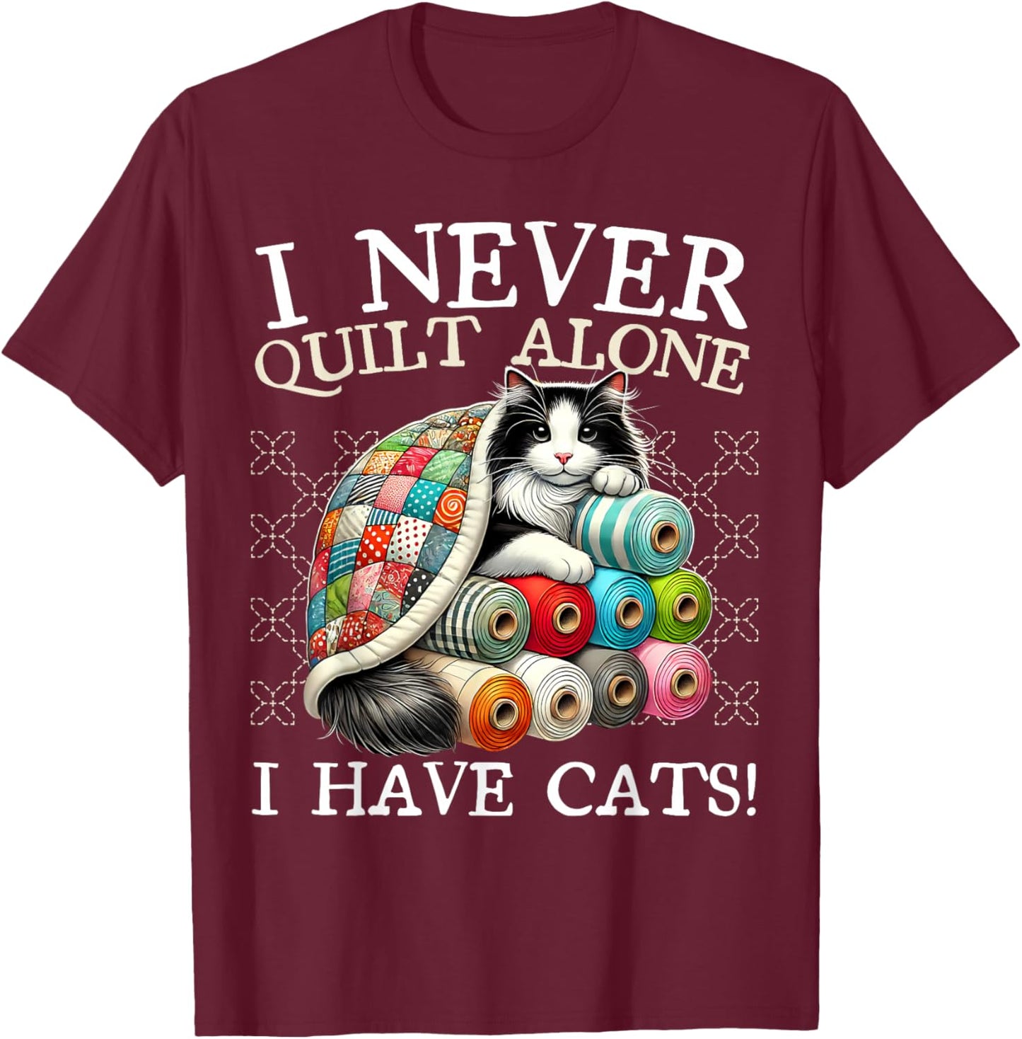 I Never Quilt Alone I Have Cats Sewing Quilter Quilting T-Shirt - T-Shirt | Maroon