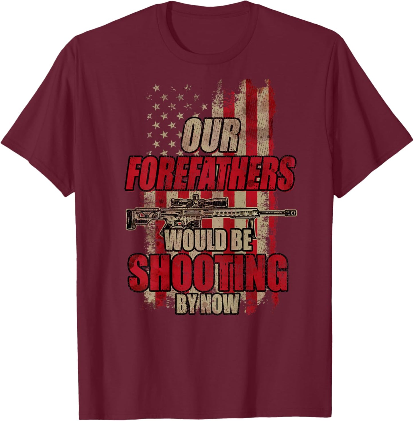 Our Forefathers Would Be Shooting by Now (On Back) T-Shirt - T-Shirt | Maroon