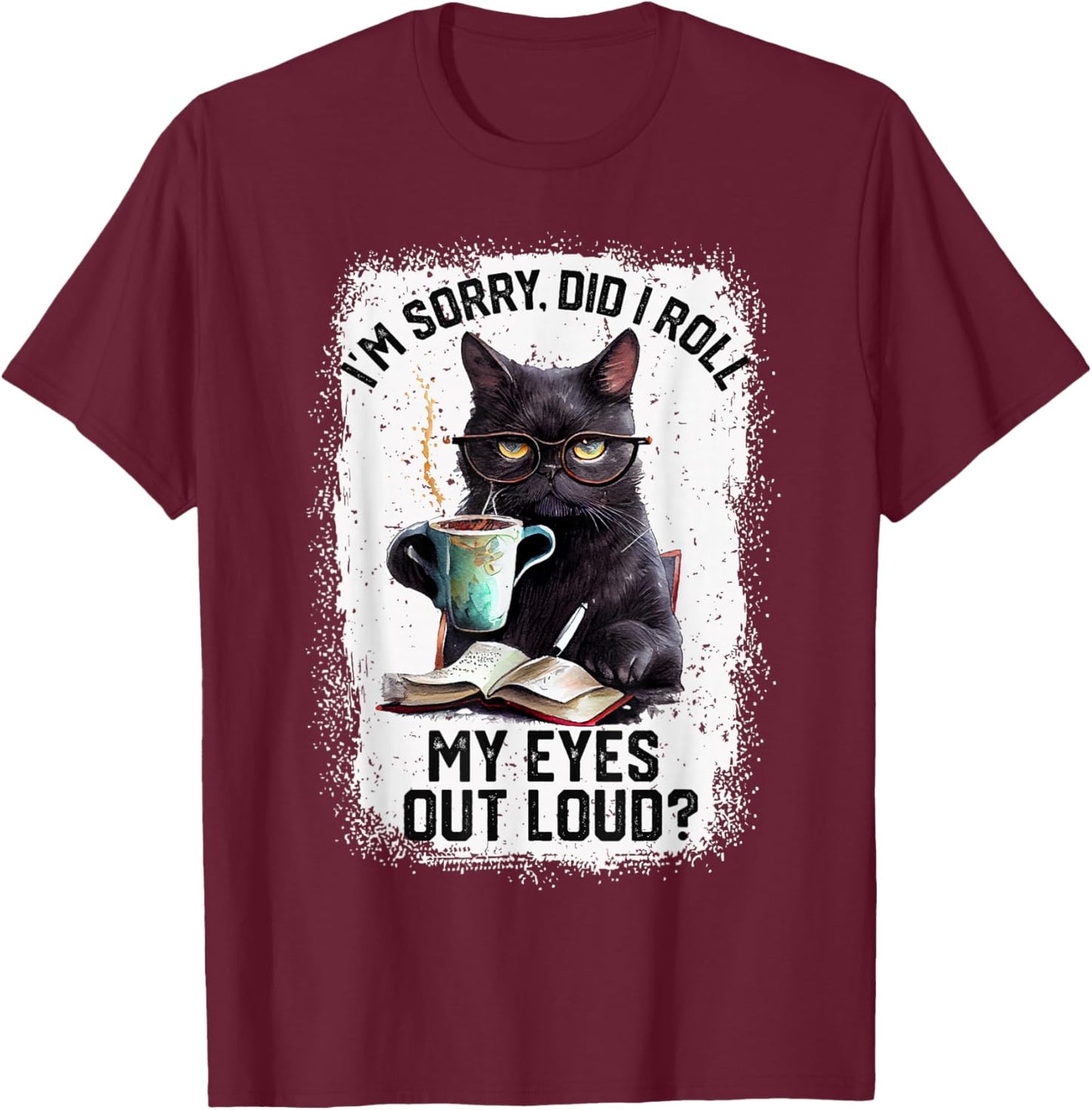 Funny Cat Sorry Did I Roll My Eyes Out Loud | Cat Humor T-Shirt - T-Shirt | Maroon