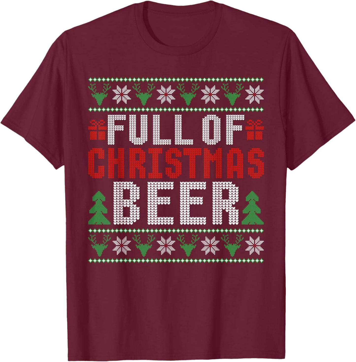 Full Of Christmas Beer And Christmas Cheer Ugly Sweater T-Shirt - T-Shirt | Maroon