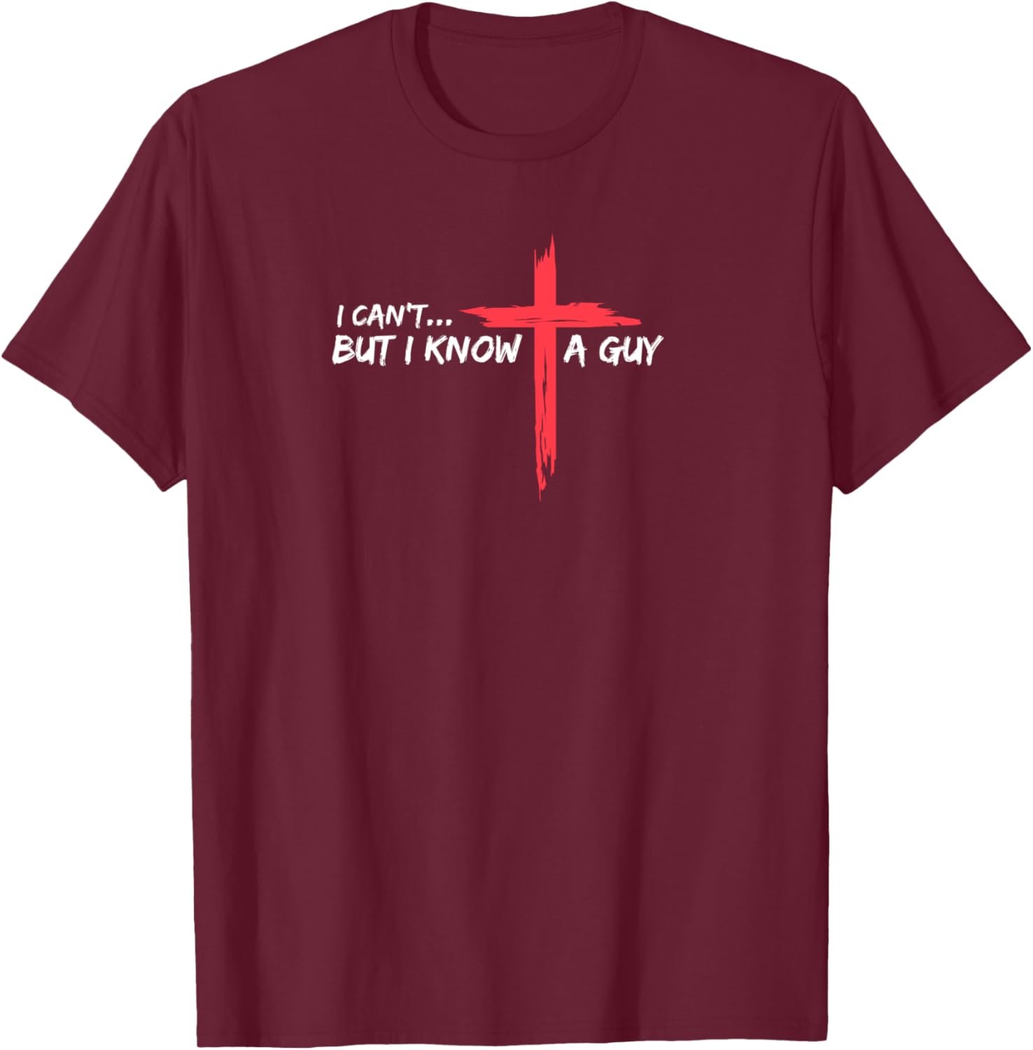 I Can't But I Know A Guy Jesus Cross Funny Christian T-Shirt - T-Shirt | Maroon