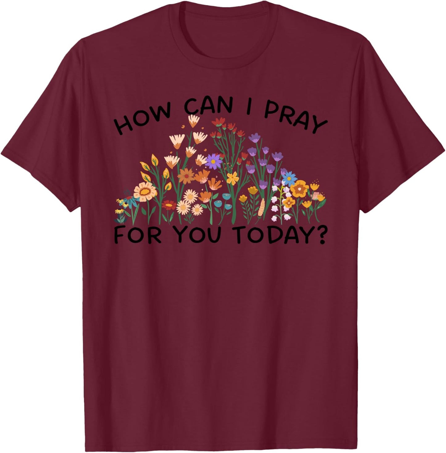 How Can I Pray For You Today? Prayer Boho Floral Wildflowers T-Shirt - T-Shirt | Maroon