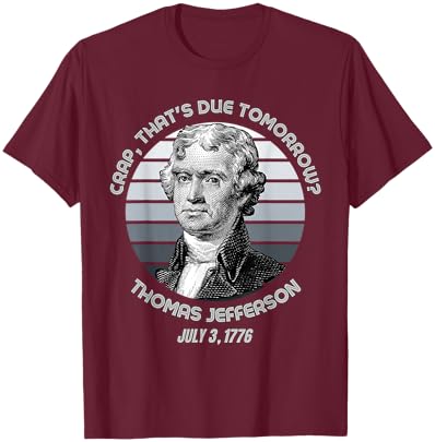 Crap That's Due Tomorrow Thomas Jefferson Funny 4th Of July T-Shirt - T-Shirt | Maroon