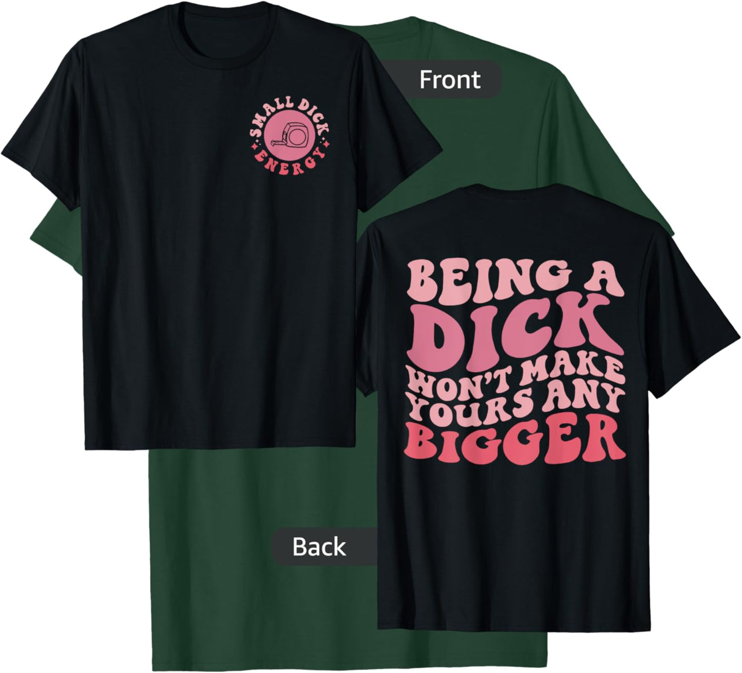 Being A Dick Won't Make Yours Any Bigger, Front And Back T-Shirt - T-Shirt | Forest
