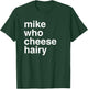 Mike Who Cheese Hairy | Funny Adult Humor Word Play T-Shirt - T-Shirt | Forest