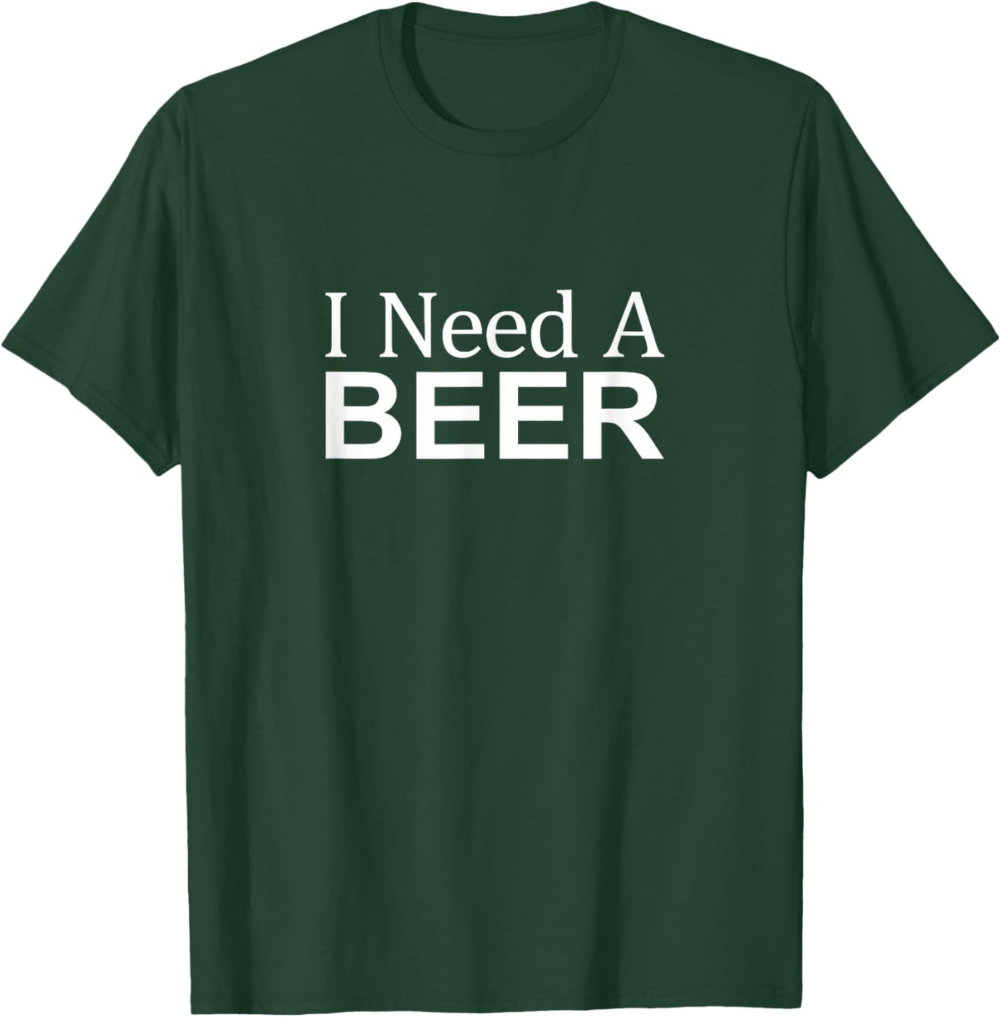 I Need A Beer T-Shirt - T-Shirt | Forest