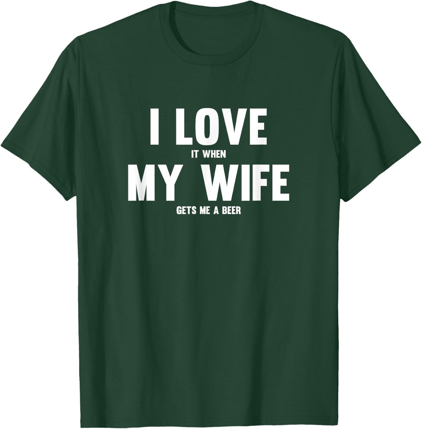 I Love It When My Wife Gets Me A Beer T-Shirt - T-Shirt | Forest