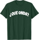 Que Onda | Funny And Sarcastic Mexican Street Spanish Slang T-Shirt - T-Shirt | Forest