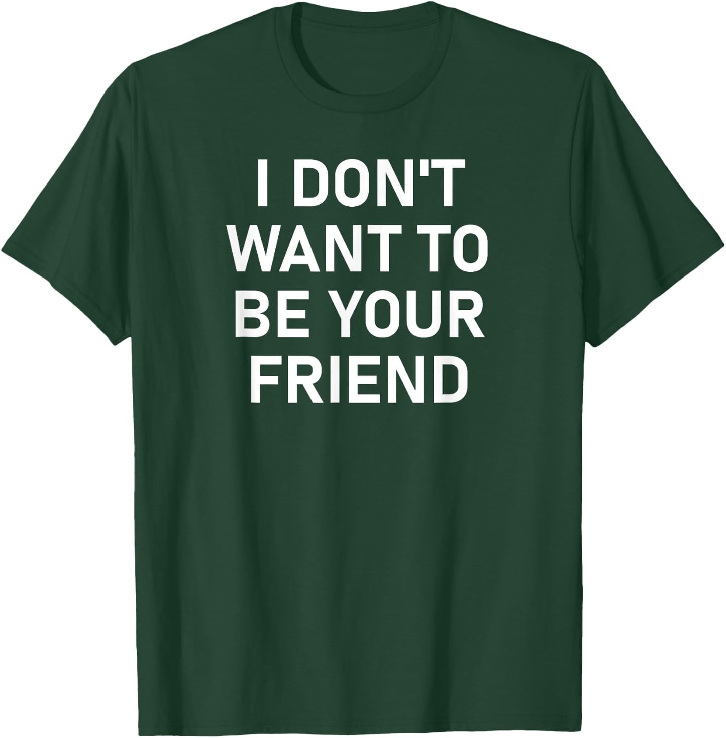 I Don't Want To Be Your Friend, Funny, Sarcastic, Jokes T-Shirt - T-Shirt | Forest