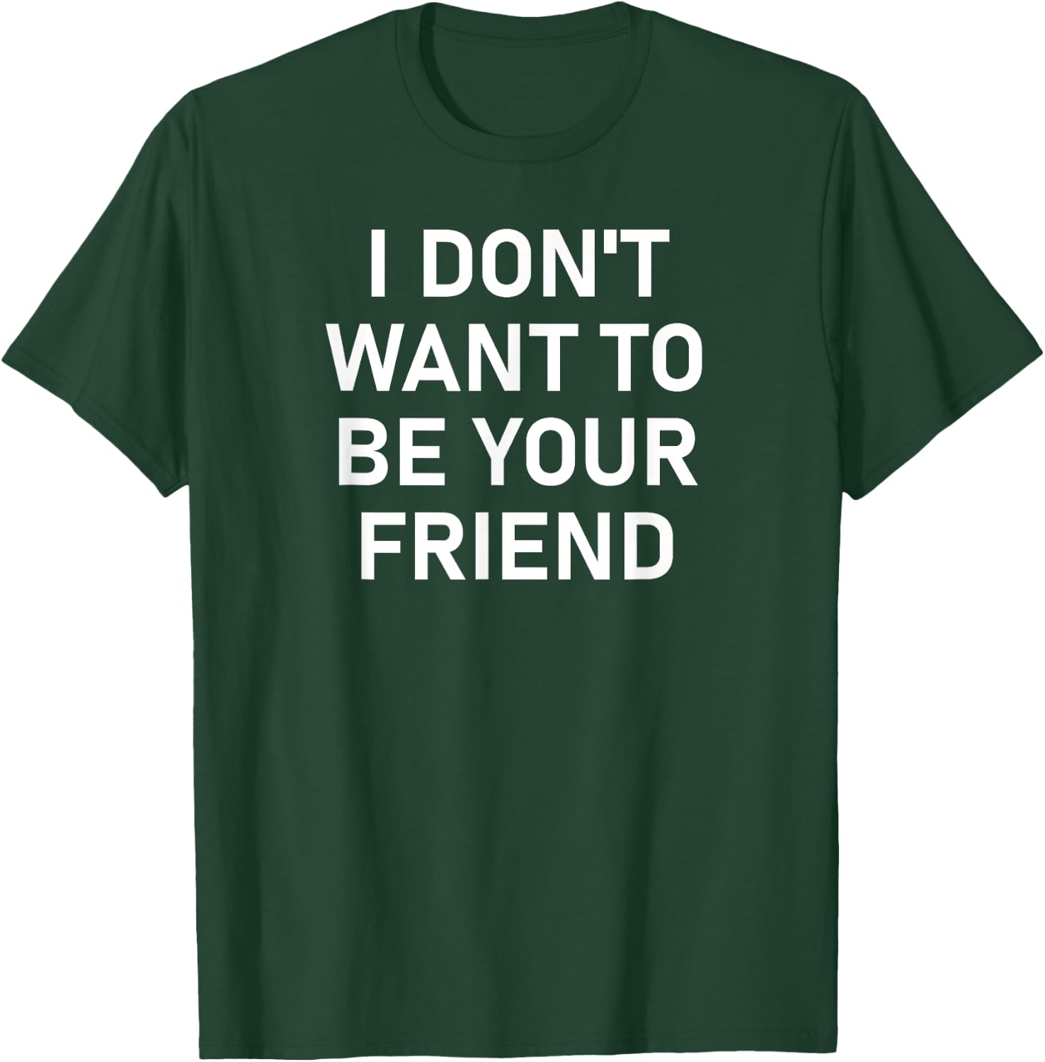 I Don't Want To Be Your Friend, Funny, Sarcastic, Jokes T-Shirt - T-Shirt | Forest