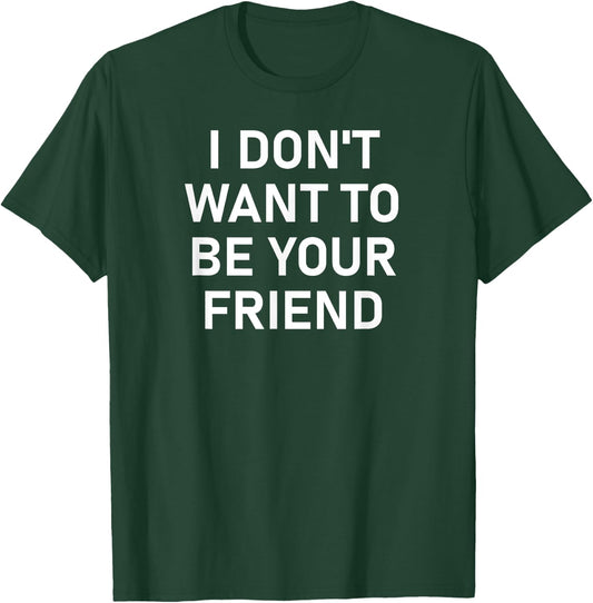 I Don't Want To Be Your Friend, Funny, Sarcastic, Jokes T-Shirt - T-Shirt | Forest