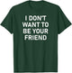 I Don't Want To Be Your Friend, Funny, Sarcastic, Jokes T-Shirt - T-Shirt | Forest