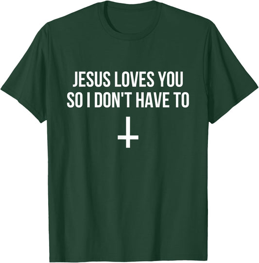 Jesus Loves You So I Don't Have To Funny Satanic Atheist T-Shirt - T-Shirt | Forest