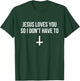 Jesus Loves You So I Don't Have To Funny Satanic Atheist T-Shirt - T-Shirt | Forest