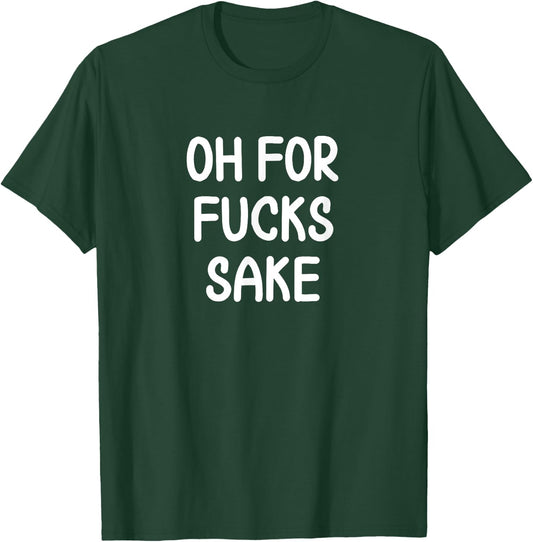 Funny, Oh For Fucks Sake, Joke Sarcastic Family T-Shirt - T-Shirt | Forest