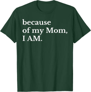 Because Of My Mom I Am T-Shirt - T-Shirt | Forest